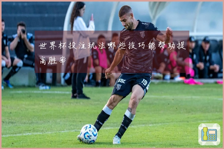 世界杯投注玩法哪些技巧能帮助提高胜率
