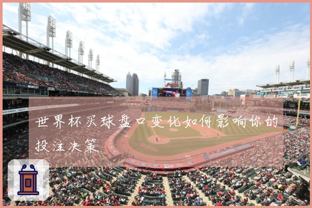 世界杯买球盘口变化如何影响你的投注决策