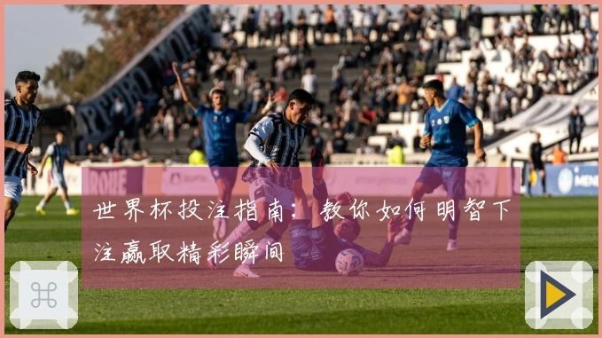 世界杯投注指南：教你如何明智下注赢取精彩瞬间