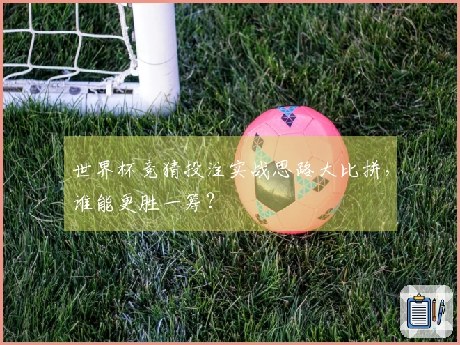 世界杯竞猜投注实战思路大比拼，谁能更胜一筹？