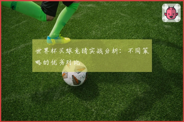 世界杯买球竞猜实战分析：不同策略的优劣对比