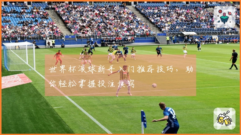 世界杯滚球新手入门推荐技巧，助你轻松掌握投注诀窍