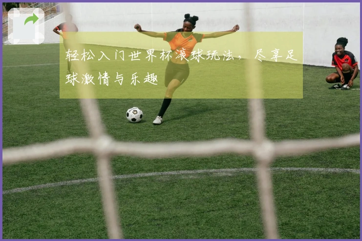 轻松入门世界杯滚球玩法，尽享足球激情与乐趣