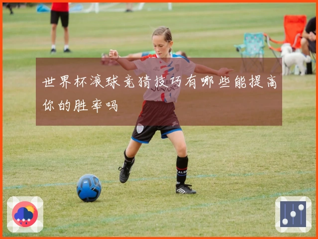 世界杯滚球竞猜技巧有哪些能提高你的胜率吗