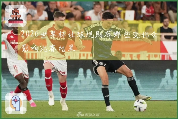 2026世界杯让球规则有哪些变化会影响比赛结果