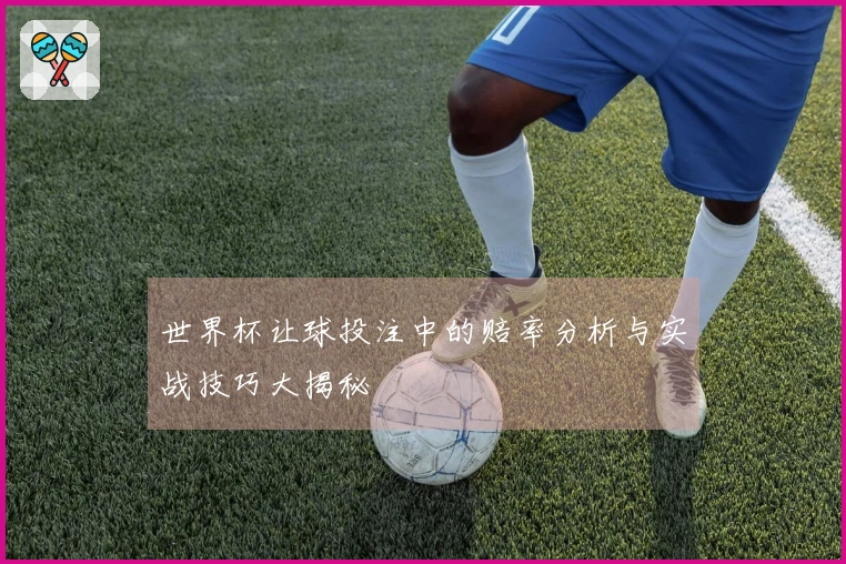 世界杯让球投注中的赔率分析与实战技巧大揭秘