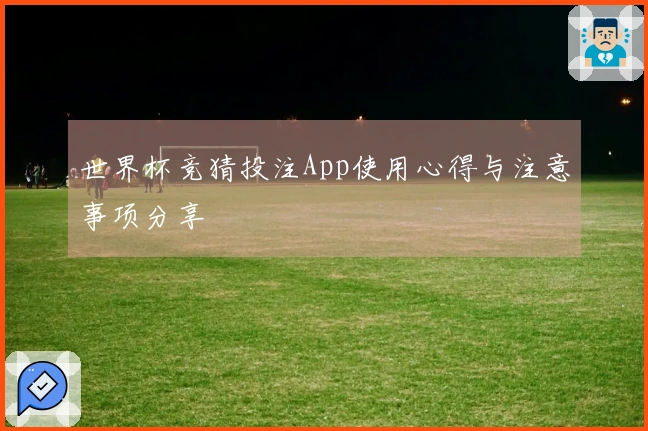 世界杯竞猜投注App使用心得与注意事项分享