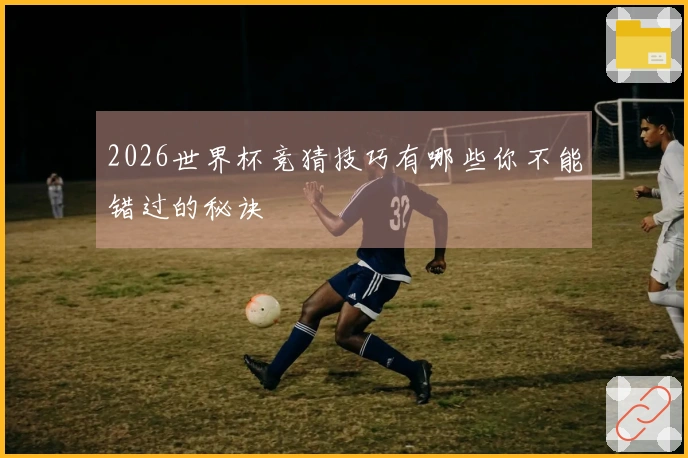 2026世界杯竞猜技巧有哪些你不能错过的秘诀