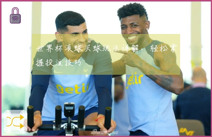 世界杯滚球买球玩法详解，轻松掌握投注技巧